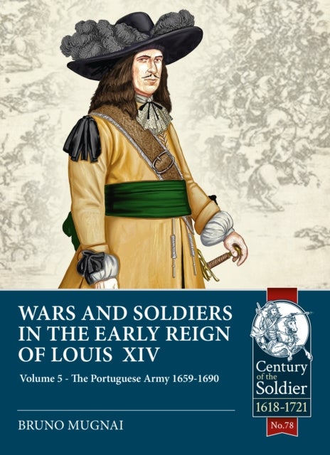 Wars and Soldiers in the Early Reign of Louis XIV - Volume 5 - The Portuguese Army 1659-1690