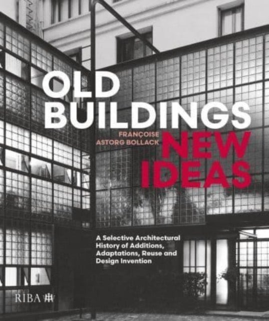 Old Buildings, New Ideas - A Selective Architectural History of Additions, Adaptations, Reuse and Design Invention