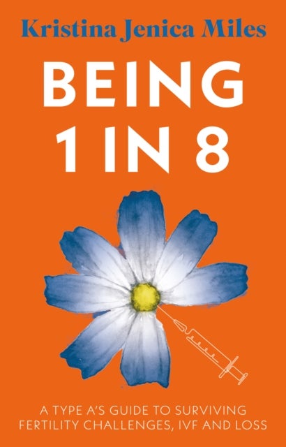 Being 1 in 8 - A type A's guide to surviving fertility challenges, IVF and loss