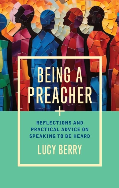 Being a Preacher - Reflections and practical advice on speaking to be heard