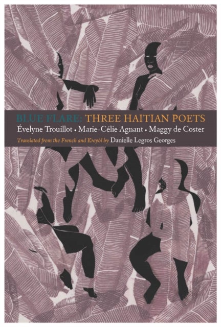 Blue Flare: Three Contemporary Haitian Poets - velyne Trouillot, Marie-Celie Agnant, Maggy de Coster