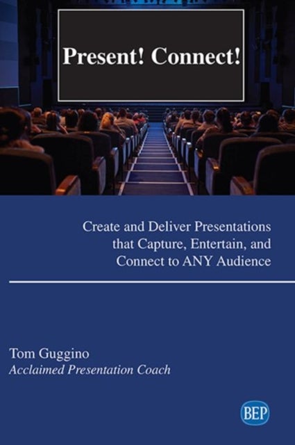 Present! Connect! - Create and Deliver Presentations That Capture, Entertain, and Connect to ANY Audience