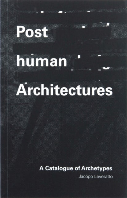 Posthuman Architectures - A Catalogue of Archetypes