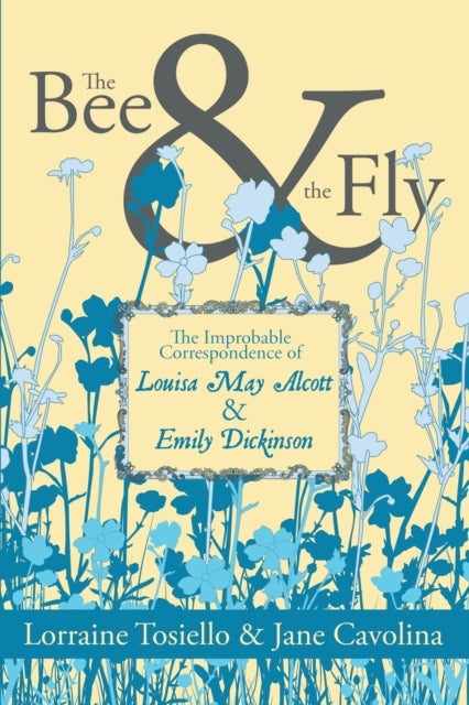 The Bee & The Fly - The Improbable Correspondence of Louisa May Alcott & Emily Dickinson