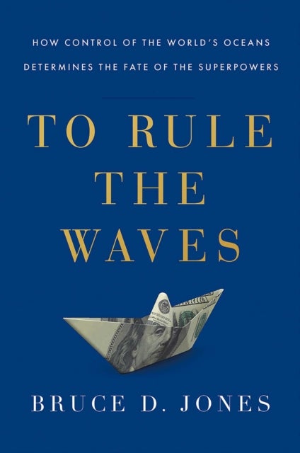 To Rule the Waves - How Control of the World's Oceans Shapes the Fate of the Superpowers