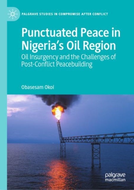 Punctuated Peace in Nigeria’s Oil Region - Oil Insurgency and the Challenges of Post-Conflict Peacebuilding