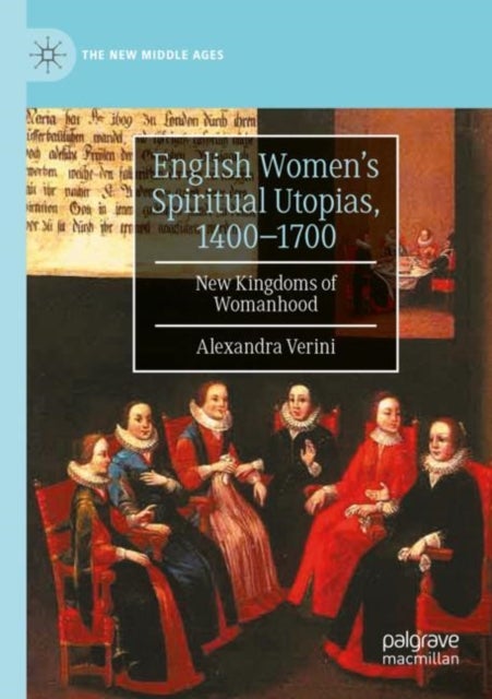 English Women¿s Spiritual Utopias, 1400-1700 - New Kingdoms of Womanhood