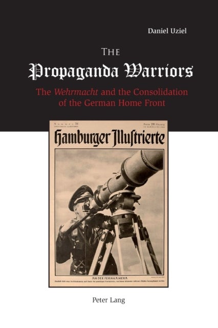 The Propaganda Warriors - The Wehrmacht and the Consolidation of the German Home Front