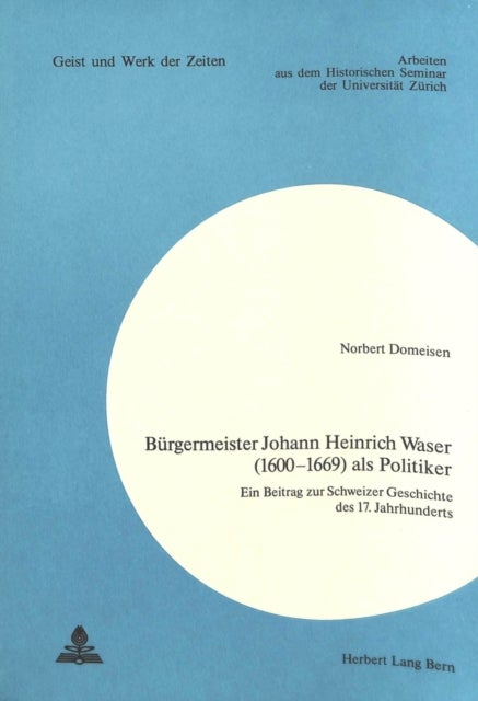 Buergermeister Johann Heinrich Waser (1600-1669) als Politiker - Ein Beitrag zur Schweizer Geschichte des 17. Jahrhunderts