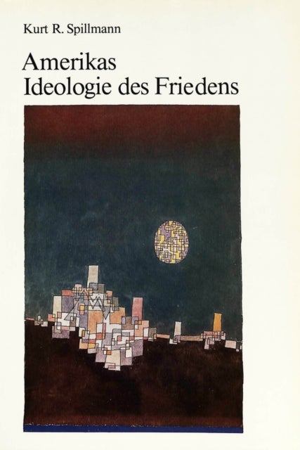 Amerikas Ideologie des Friedens - Urspruenge, Formverwandlungen und geschichtliche Auswirkungen des amerikanischen Glaubens an den Mythos von einer friedlichen Weltordnung