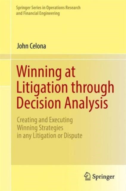 Winning at Litigation through Decision Analysis - Creating and Executing Winning Strategies in any Litigation or Dispute
