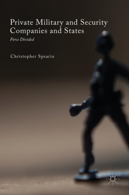 Private Military and Security Companies and States - Force Divided