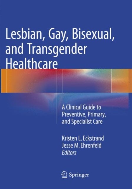 Lesbian, Gay, Bisexual, and Transgender Healthcare - A Clinical Guide to Preventive, Primary, and Specialist Care