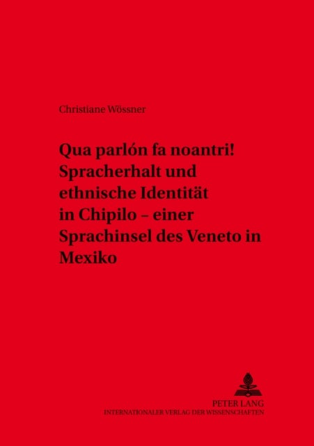 «Qua Parlon Fa Noantri!» Spracherhalt Und Ethnische Identitaet in Chipilo - Einer Sprachinsel Des Veneto in Mexiko