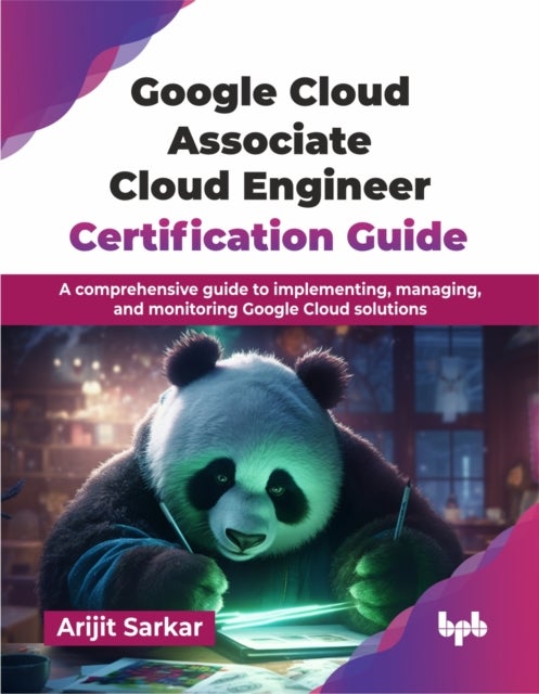 Google Cloud Associate Cloud Engineer Certification Guide - A comprehensive guide to implementing, managing, and monitoring Google Cloud solutions