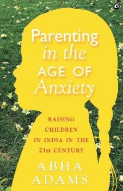 In Parenting in the Age of Anxiety - Raising Children in India in the 21st Century