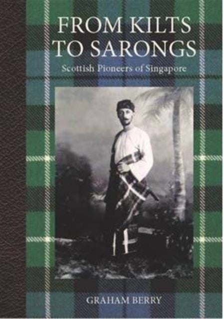 From Kilts to Sarongs - Scottish Pioneers of Singapore
