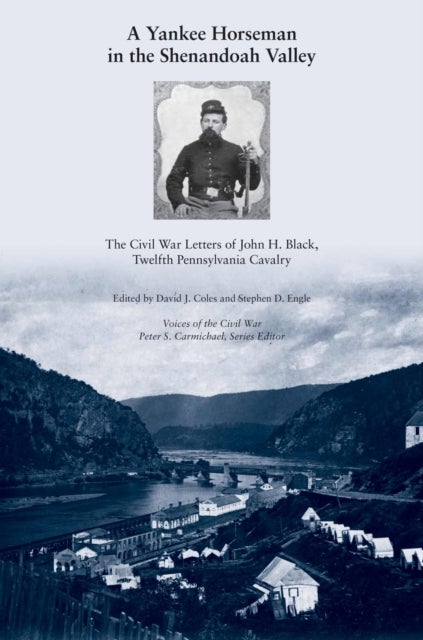 A Yankee Horseman in the Shenandoah Valley - The Civil War Letters of John H. Black, Twelfth Pennsylvania Cavalry