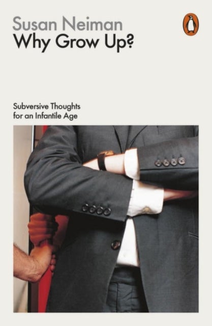 Why Grow Up? - Subversive Thoughts for an Infantile Age