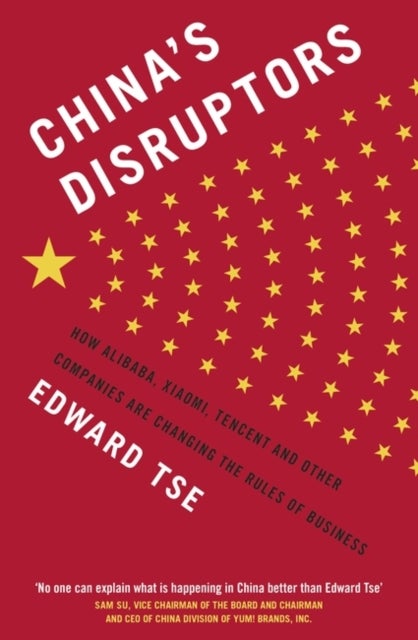 China's Disruptors - How Alibaba, Xiaomi, Tencent, and Other Companies are Changing the Rules of Business