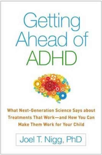 Getting Ahead of ADHD - What Next-Generation Science Says about Treatments That Worka€”and How You Can Make Them Work for Your Child
