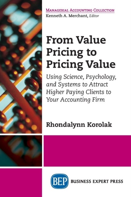 From Value Pricing to Pricing Value - How to Use Science, Psychology, and Systems to Attract and Retain Higher-Paying Clients for Your Accounting Firm