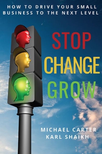 Stop, Change, Grow - How to Drive Your Small Business to the Next Level