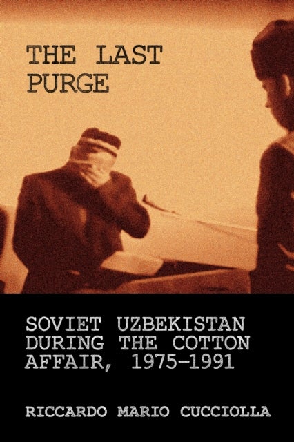 The Last Purge - Soviet Uzbekistan During the Cotton Affair, 1975–1991