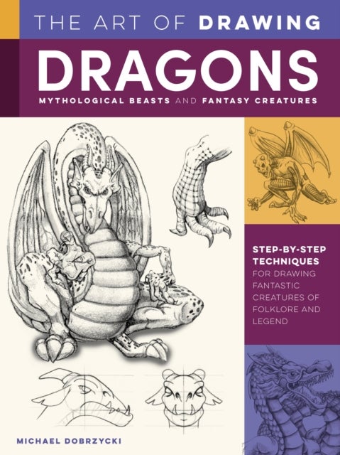 Art of Drawing Dragons, Mythological Beasts, and Fantasy Creatures - Step-by-step techniques for drawing fantastic creatures of folklore and legend