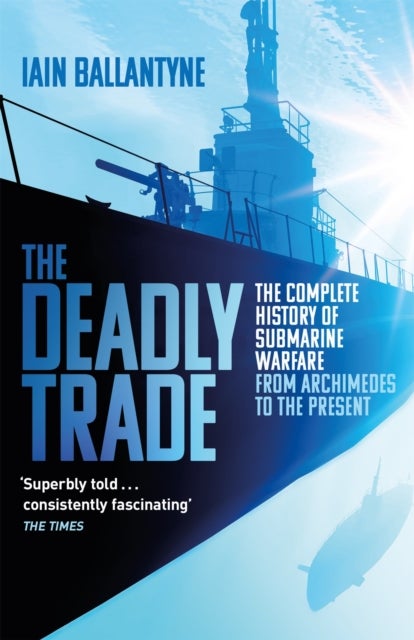 The Deadly Trade - The Complete History of Submarine Warfare From Archimedes to the Present
