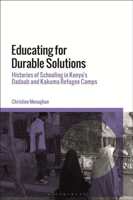 Educating for Durable Solutions - Histories of Schooling in Kenya’s Dadaab and Kakuma Refugee Camps