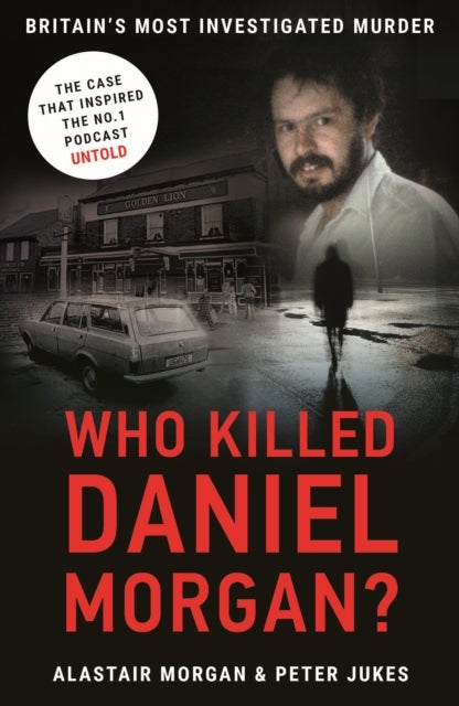 Who Killed Daniel Morgan? - Britain's Biggest Unsolved Murder and The True Story Behind the Headlines