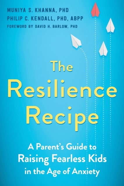 The Resilience Recipe - A Parent's Guide to Raising Fearless Kids in the Age of Anxiety