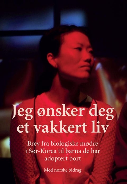 Jeg ønsker deg et vakkert liv - brev fra biologiske mødre i Sør-Korea til barna de har adoptert bort : med norske bidrag
