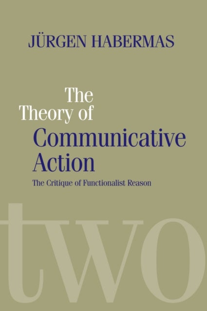 The Theory of Communicative Action - Lifeworld and Systems, a Critique of Functionalist Reason, Volume 2