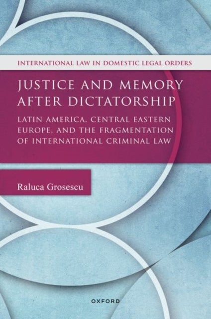 Justice and Memory after Dictatorship - Latin America, Central Eastern Europe, and the Fragmentation of International Criminal Law