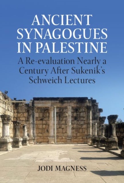Ancient Synagogues in Palestine - A Re-evaluation Nearly a Century After Sukenik's Schweich Lectures