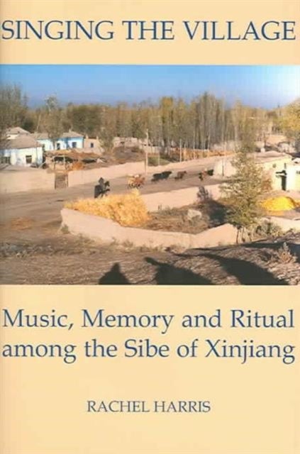 Singing the Village - Music, Memory and Ritual among the Sibe of Xinjiang