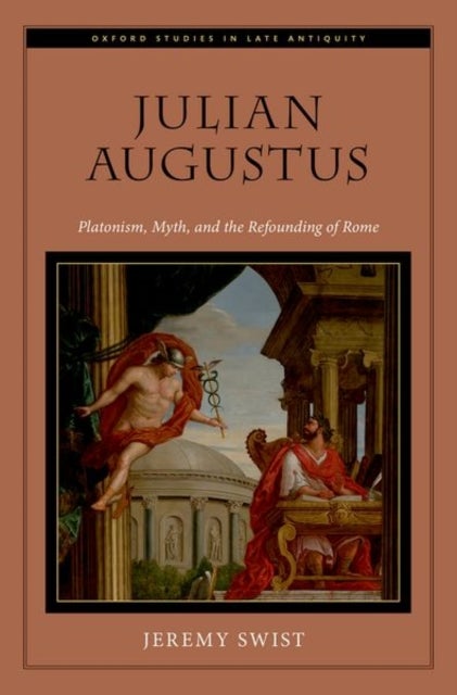 Julian Augustus - Platonism, Myth, and the Refounding of Rome