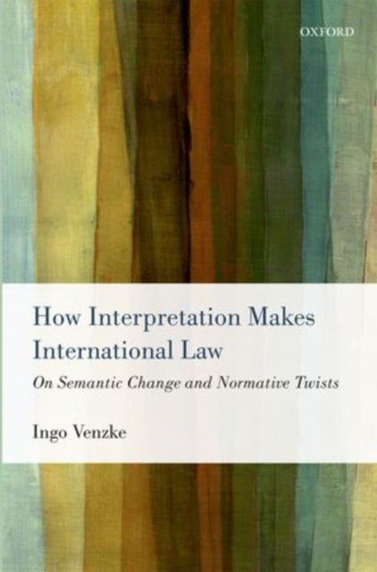 How Interpretation Makes International Law - On Semantic Change and Normative Twists