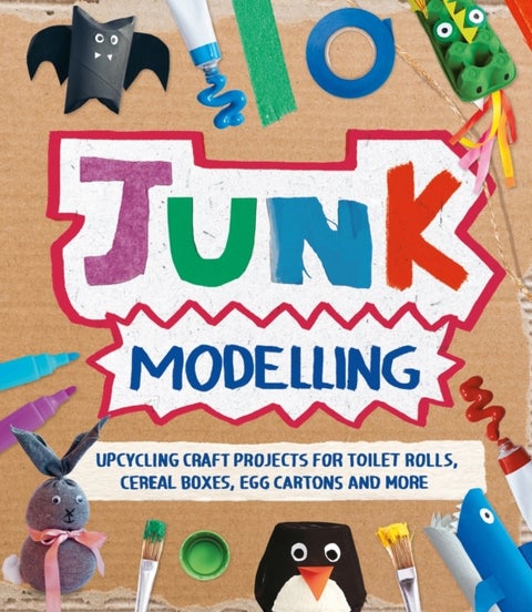 Junk Modelling - Upcycling Craft Projects for Toilet Rolls, Cereal Boxes, Egg Cartons and More