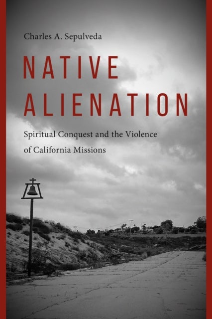 Native Alienation - Spiritual Conquest and the Violence of California Missions