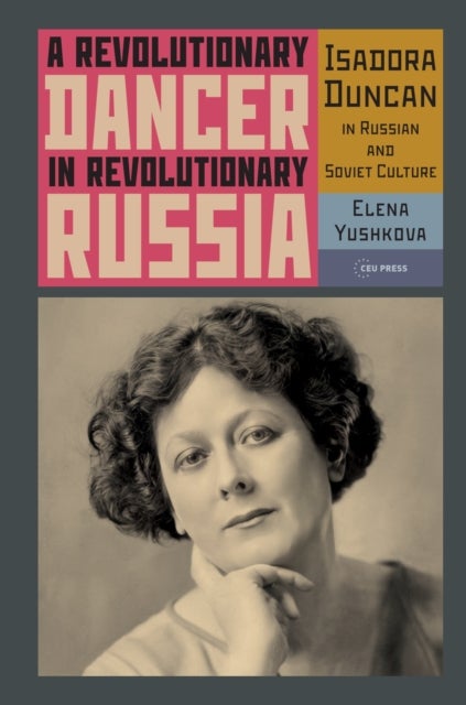 A Revolutionary Dancer in Revolutionary Russia - Isadora Duncan in Russian and Soviet Culture