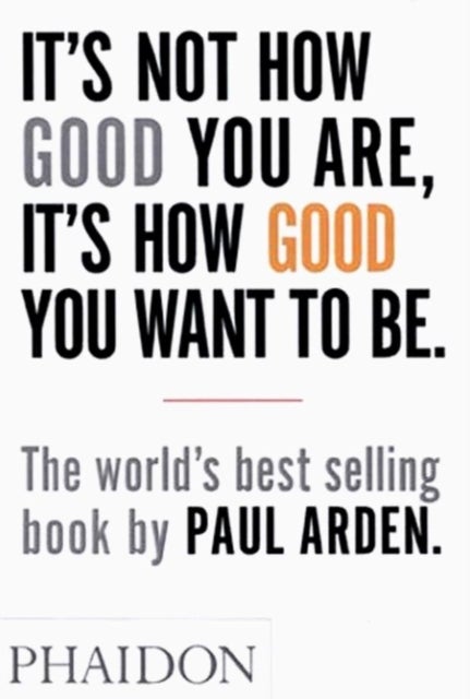 It's Not How Good You Are, It's How Good You Want to Be - The world's best-selling book by Paul Arden