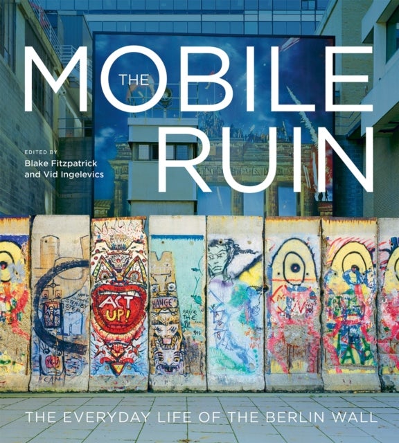 The Mobile Ruin - The Everyday Life of the Berlin Wall