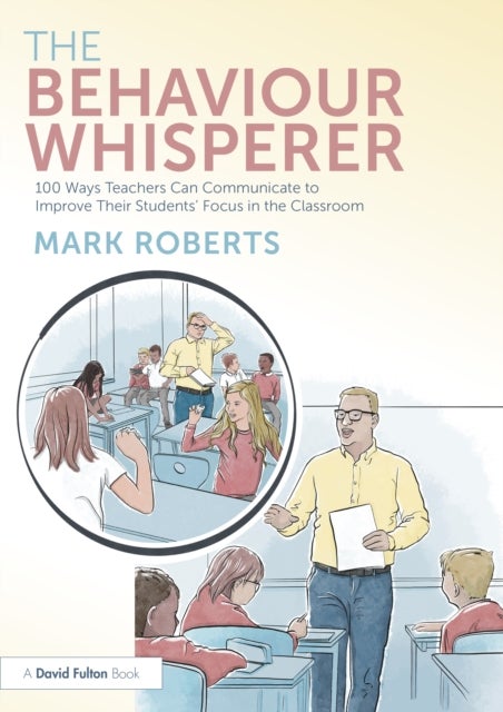 The Behaviour Whisperer - 100 Ways Teachers Can Communicate to Improve Their Students' Focus in the Classroom