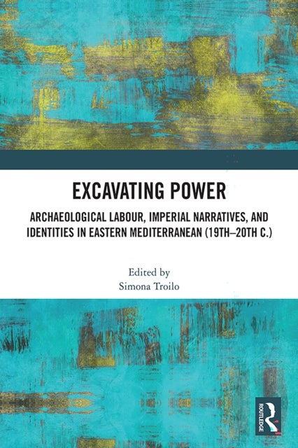 Excavating Power - Archaeological Labour, Imperial Narratives, and Identities in Eastern Mediterranean (19th-20th c.)
