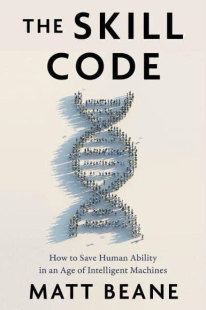 The Skill Code - How to Save Human Ability in an Age of Intelligent Machines