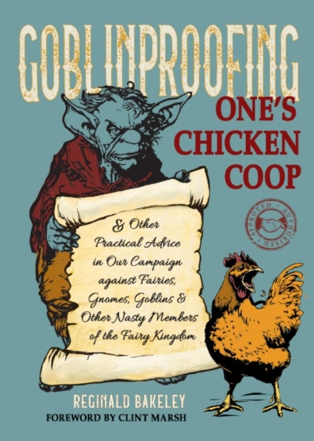 Goblinproofing One's Chicken Coop - And Other Practical Advice in Our Campaign against Fairies, Gnomes, Goblins, and Other Nasty Members of the Fairy Kingdom
