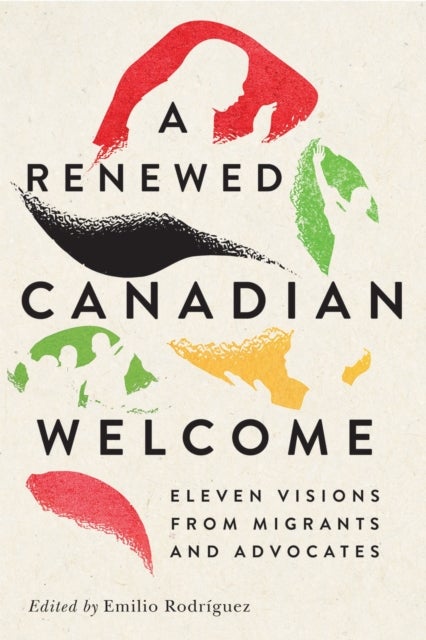 A Renewed Canadian Welcome - Eleven Visions from Migrants and Advocates